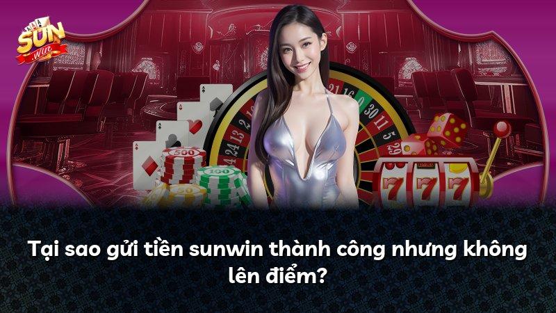 Tại sao gửi tiền sunwin thành công nhưng không lên điểm?