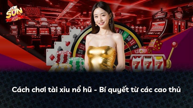 Cách chơi tài xỉu nổ hũ - Bí quyết từ các cao thủ
