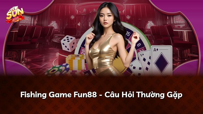 Fishing Game Fun88 - Câu Hỏi Thường Gặp