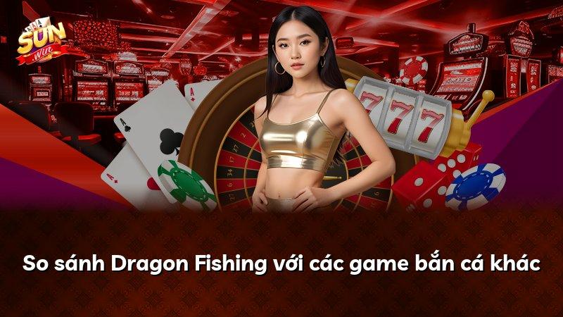 So sánh Dragon Fishing với các game bắn cá khác