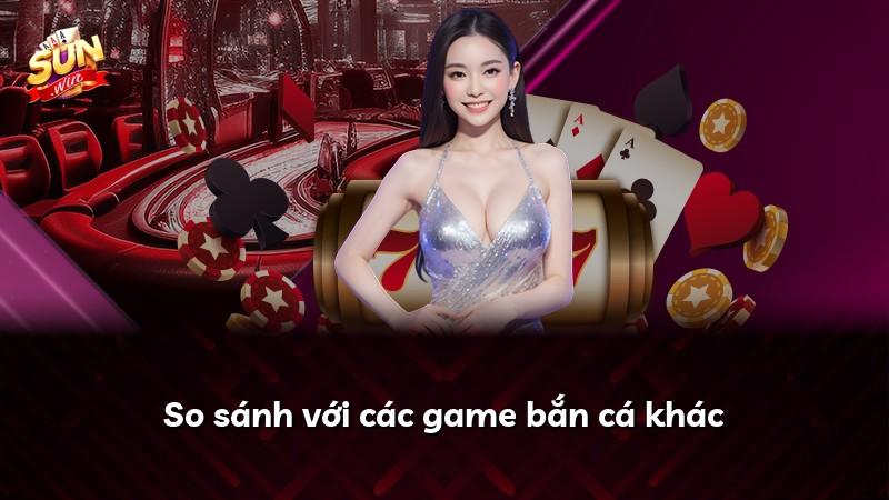 So sánh với các game bắn cá khác
