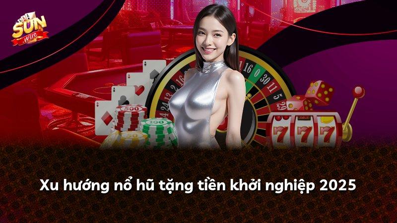 Xu hướng nổ hũ tặng tiền khởi nghiệp 2025